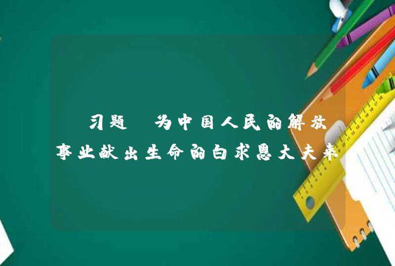 【习题】为中国人民的解放事业献出生命的白求恩大夫来自_____。,第1张
