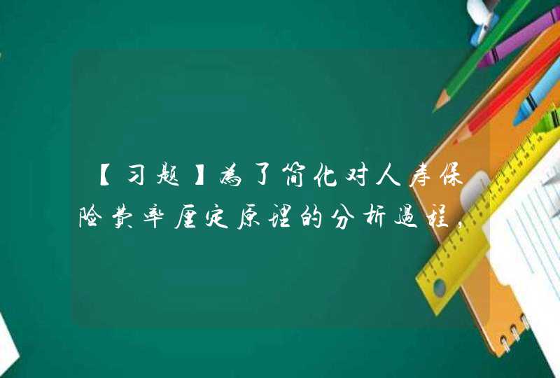 【习题】为了简化对人寿保险费率厘定原理的分析过程，往往主要考虑（），这三个因素就是我们常说的计算人寿保险费率的三要素。,第1张