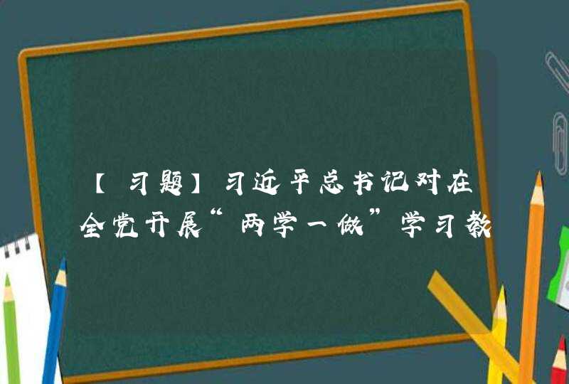 【习题】习近平总书记对在全党开展“两学一做”学习教育的重要指示中强调,加强党的建设,关键是( ),第1张