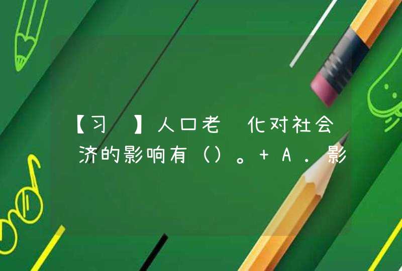 【习题】人口老龄化对社会经济的影响有（）。 A.影响劳动力供给 B.影响社会消费 C.影晌社会储蓄,第1张