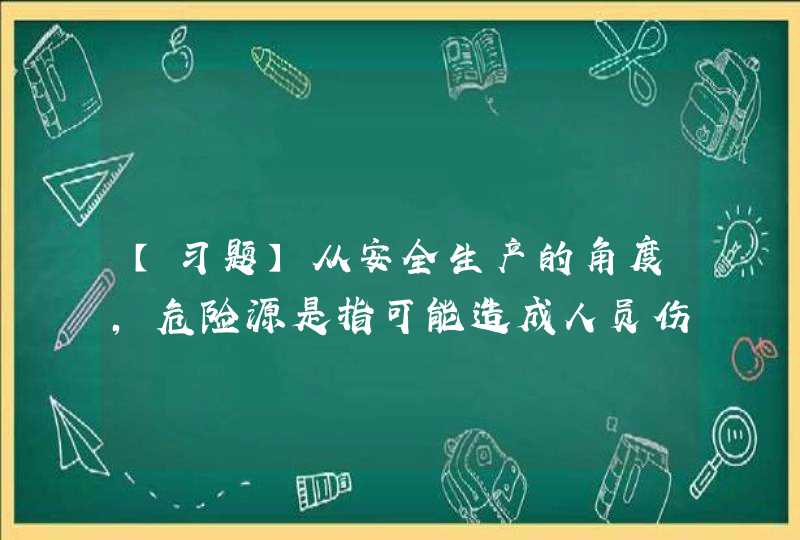 【习题】从安全生产的角度，危险源是指可能造成人员伤害、疾病、财产损失、作业环境破坏或其他损失的根源或状态。（）,第1张