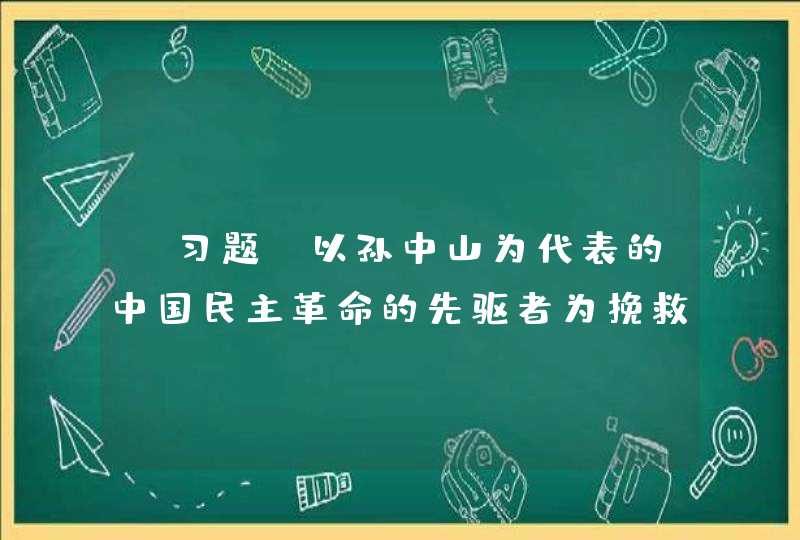 【习题】以孙中山为代表的中国民主革命的先驱者为挽救共和所作的努力的积极意义是（ ） A、他们不屈不挠的斗,第1张