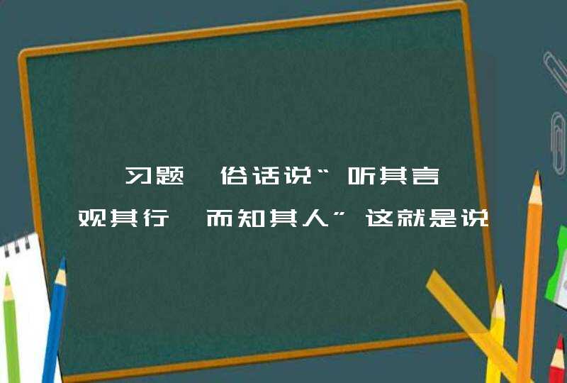 【习题】俗话说“听其言,观其行,而知其人”这就是说,我们认识一个人要根据他的言论和行为。这里所说的是社会知觉中的(),第1张