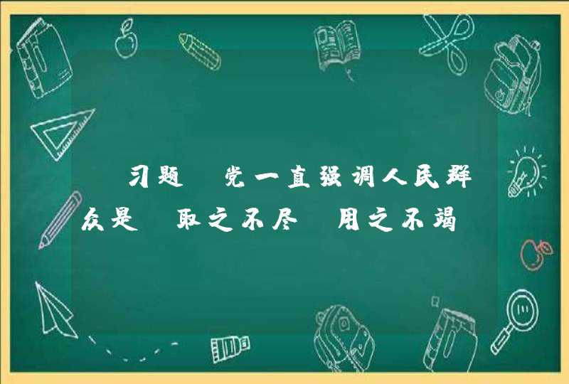 【习题】党一直强调人民群众是“取之不尽，用之不竭”的力量源泉，在工作中坚持相信群众，依靠群众。这体现了党（,第1张