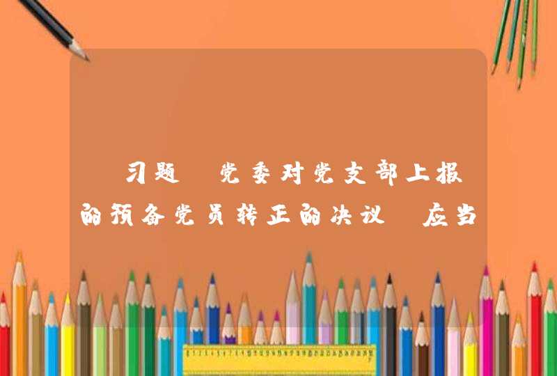 【习题】党委对党支部上报的预备党员转正的决议，应当在（　　）内审批,第1张