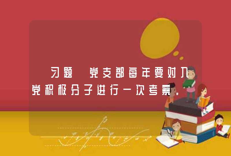 【习题】党支部每年要对入党积极分子进行一次考察。,第1张