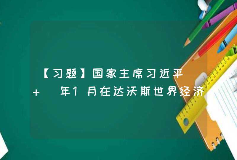 【习题】国家主席习近平（ ）年1月在达沃斯世界经济论坛年会上发表的演讲，向世界昭示了中国继续投身全球化的决心。习近平主席在演讲中引用狄更斯的话说，,第1张