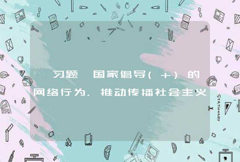 【习题】国家倡导( )的网络行为，推动传播社会主义核心价值观，采取措施提高全社会的网络安全意识和水平，形成全社会共同参与促进网络安全的良好环境。,第1张