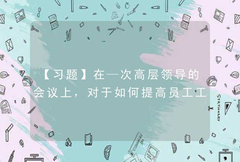 【习题】在—次高层领导的会议上，对于如何提高员工工作效率的问题，存在以下四种不同看法。你认为在这四种看法中，哪种说明提出者所持的是权变理论（）。 （3分）,第1张