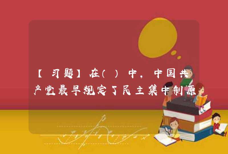 【习题】在（）中，中国共产党最早规定了民主集中制原则为党部的指导原则。,第1张