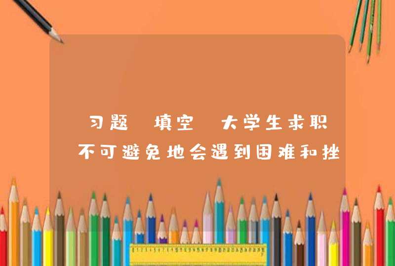 【习题】填空 大学生求职，不可避免地会遇到困难和挫折。因此必须保持良好的_____。(2分) 请输入答案,第1张