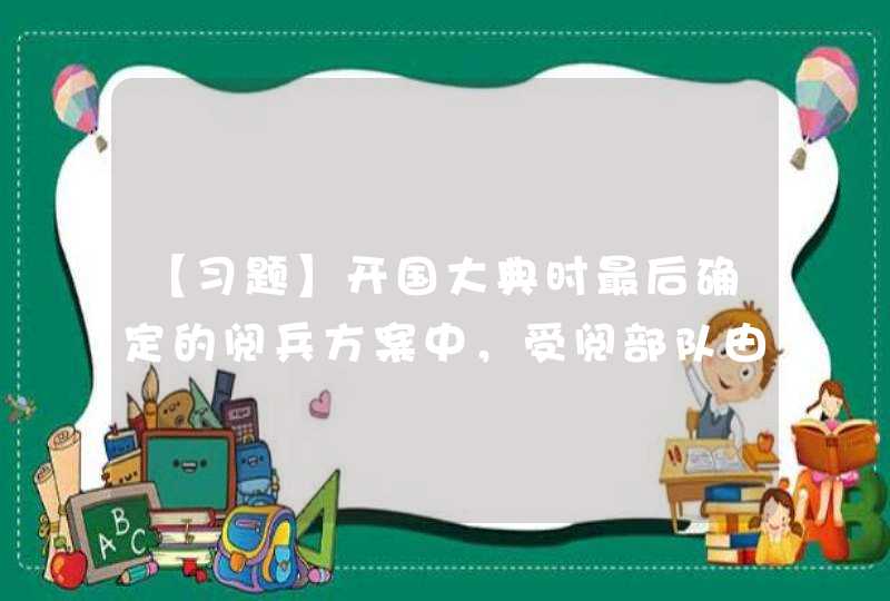 【习题】开国大典时最后确定的阅兵方案中，受阅部队由步兵、（）、（）、（）、海军、空军组成。,第1张