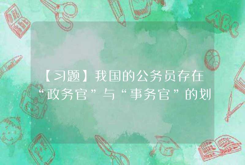 【习题】我国的公务员存在“政务官”与“事务官”的划分。A、正确 B、错误,第1张