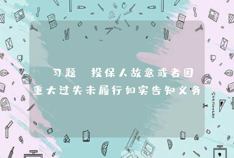 【习题】投保人故意或者因重大过失未履行如实告知义务，足以影响保险人决定是否同意承保或者提高保险费率的，保险人有权解除合同。合同解除权，自保险人知道有解除事由之日起，超过三十日不行使而消灭。自合同成立之,第1张