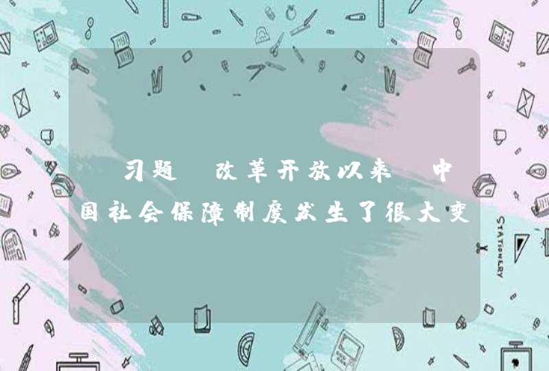 【习题】改革开放以来，中国社会保障制度发生了很大变化，其中一个最重大变化就是开始了由单位保障向真正的( )的转变,第1张