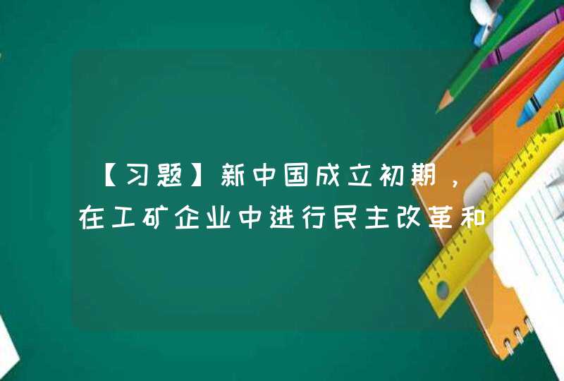 【习题】新中国成立初期，在工矿企业中进行民主改革和生产改革，主要是为了（ ）,第1张
