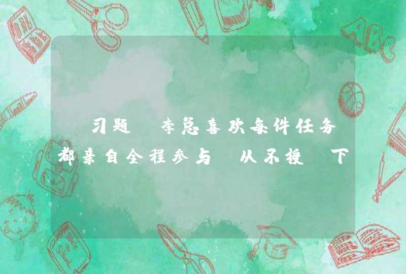 【习题】李总喜欢每件任务都亲自全程参与，从不授予下属管理权力。李总不授权的原因不可能是,第1张