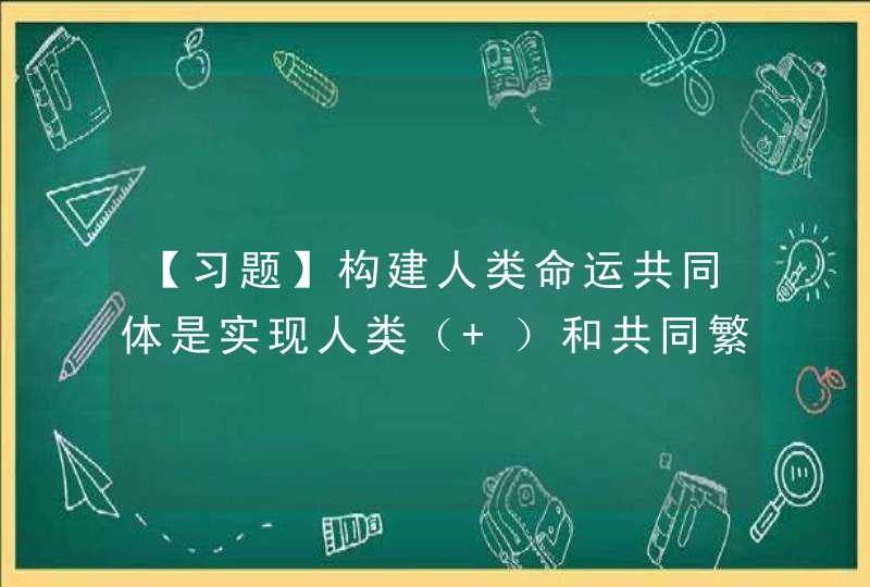 【习题】构建人类命运共同体是实现人类（ ）和共同繁荣的价值理想,第1张