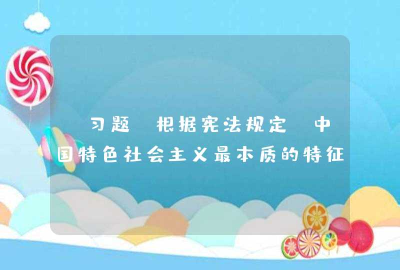 【习题】根据宪法规定，中国特色社会主义最本质的特征是_____。,第1张