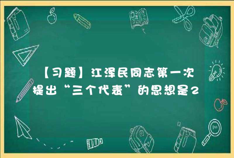 【习题】江泽民同志第一次提出“三个代表”的思想是2000年2月在（）考察工作时的讲话。,第1张