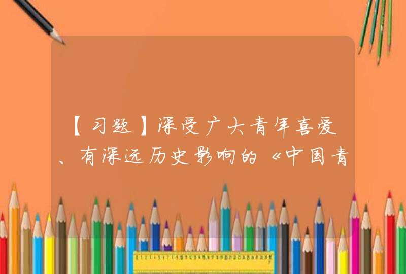 【习题】深受广大青年喜爱、有深远历史影响的《中国青年》于_____年 10 月在上海创刊,第1张