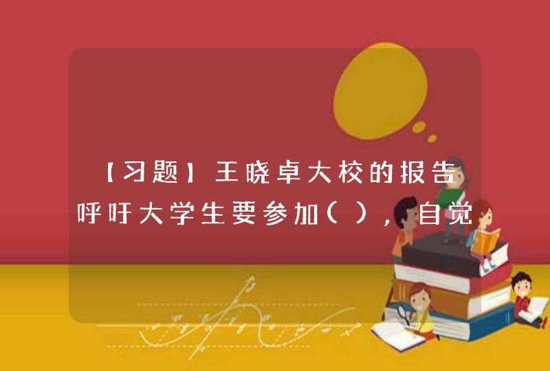 【习题】王晓卓大校的报告呼吁大学生要参加(),自觉强健体魄,培育爱国精神。,第1张