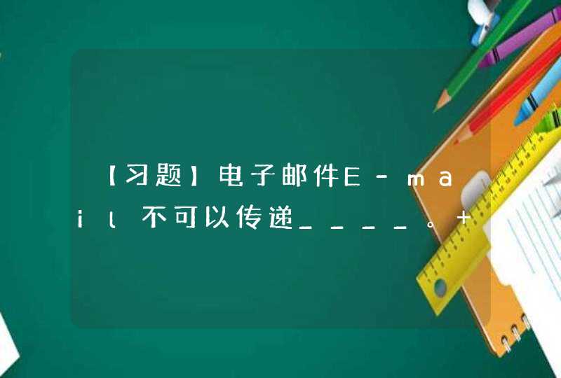 【习题】电子邮件E-mail不可以传递____。 A) 汇款 B) 文字 C) 图像 D) 音视频,第1张