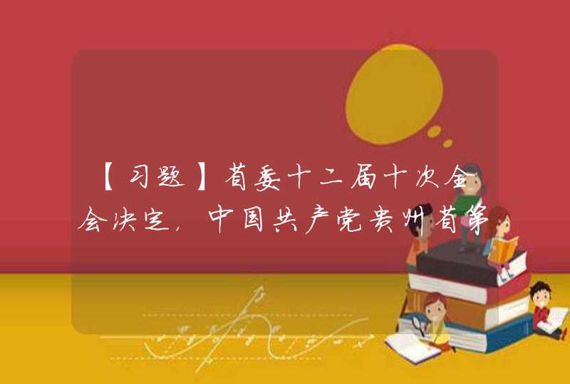 【习题】省委十二届十次全会决定，中国共产党贵州省第十三次代表大会于（ ）在贵阳召开。,第1张