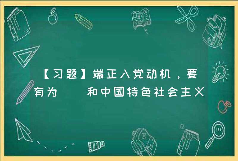 【习题】端正入党动机，要有为（）和中国特色社会主义事业奋斗终身的坚定信念。,第1张