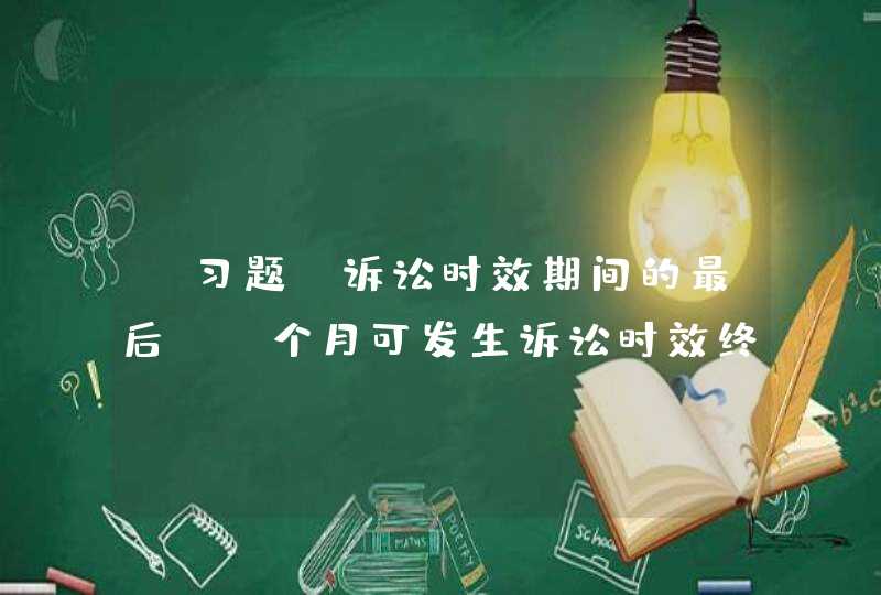 【习题】诉讼时效期间的最后（）个月可发生诉讼时效终止,第1张