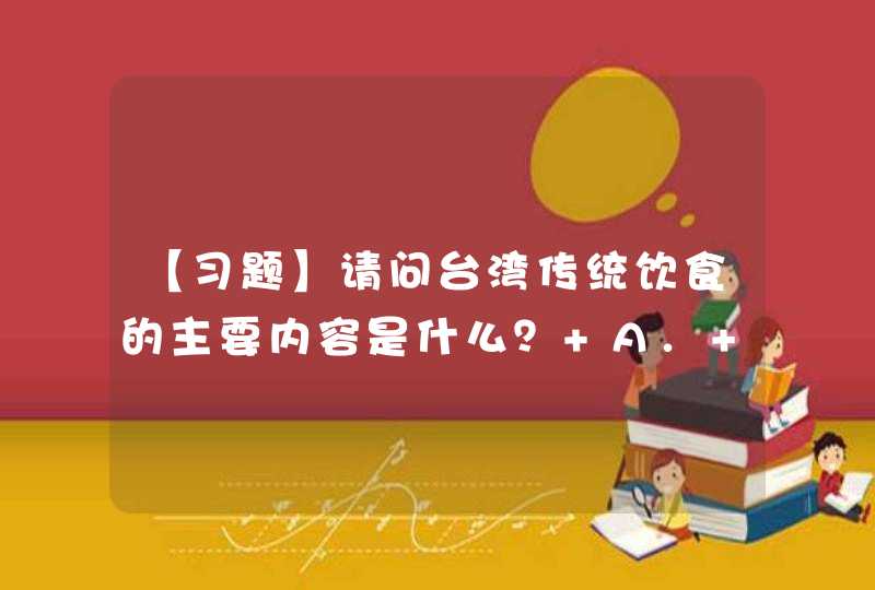 【习题】请问台湾传统饮食的主要内容是什么？ A. 夜宵 B. 农家饮食,第1张