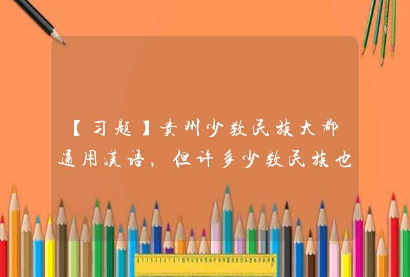 【习题】贵州少数民族大都通用汉语，但许多少数民族也有自己的语言，国家还帮助（ ）创制了以拉丁文字,第1张