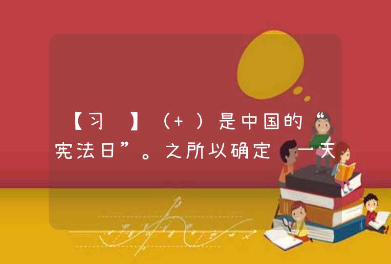 【习题】（ ）是中国的“宪法日”。之所以确定这一天为“宪法日”，是因为中国现行的宪法，在1982年12月4日正式实施。宪法是国家的根本大法，是治国安邦的总章程，所以将宪法实施日定为“宪法日”，意义十分,第1张