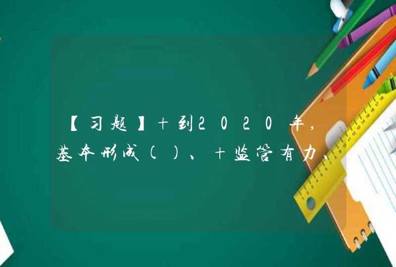 【习题】 到2020年,基本形成()、 监管有力、畅通高效的内贸流通体系和比较 完善的法治化营商环境。,第1张