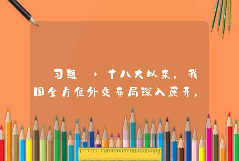 【习题】 十八大以来，我国全方位外交布局深入展开，形成全方位、（）、立体化的外交布局，为我国发展营造了良好外部条件,第1张