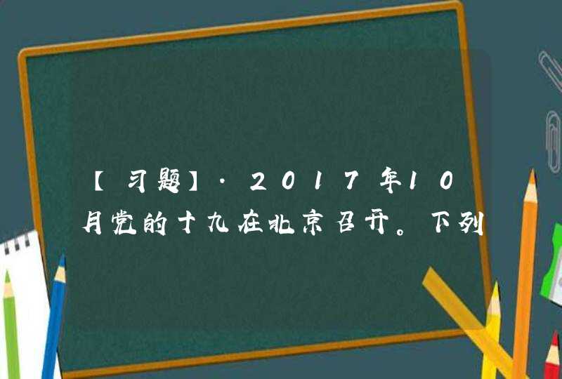【习题】.2017年10月党的十九在北京召开。下列属于十九大政治报告主题内容的是（ ）。 A、不忘初心，,第1张