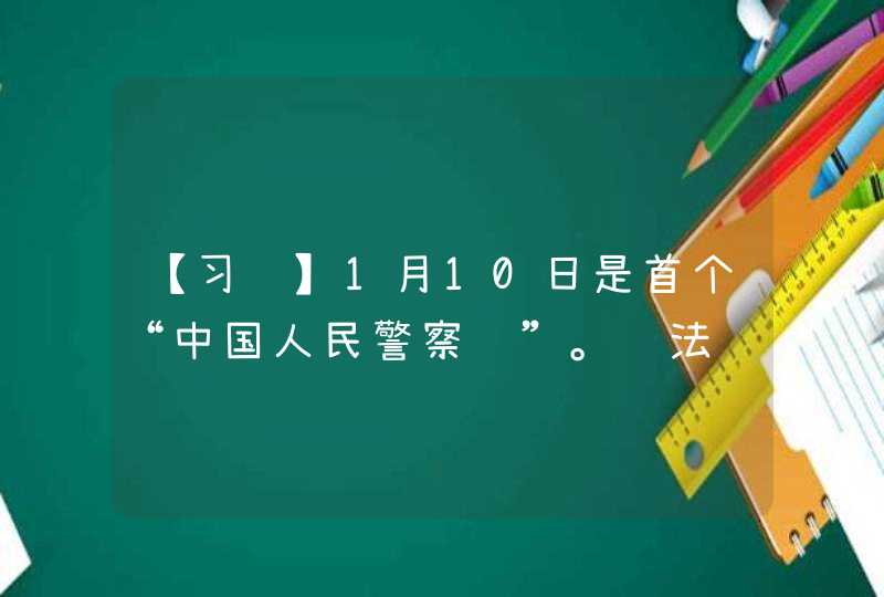 【习题】1月10日是首个“中国人民警察节”。说法错误的是（） A.人民警察实行四级警衔制度 B.人民,第1张
