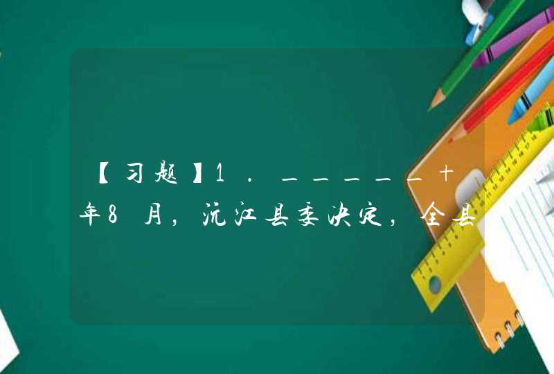 【习题】1._____ 年8月，沅江县委决定，全县各学校恢复校长制,第1张