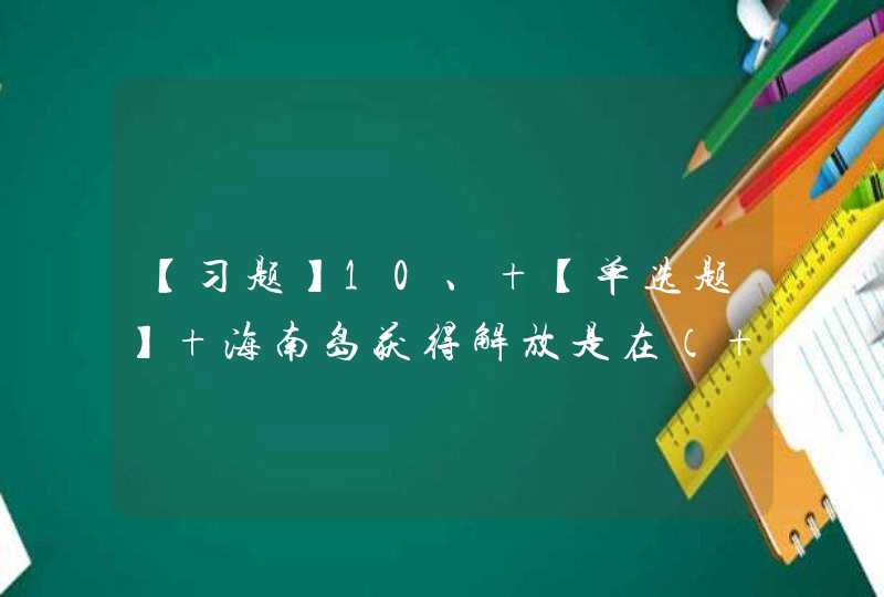 【习题】10、 【单选题】 海南岛获得解放是在（ ）年。【出题：武汉大学】,第1张