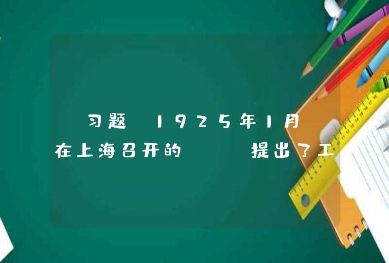 【习题】1925年1月，在上海召开的（ ）提出了工人阶级应当领导民主革命的明确主张。,第1张