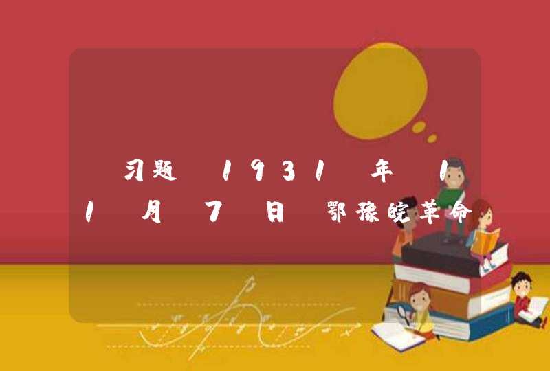 【习题】1931 年 11 月 7 日，鄂豫皖革命根据地的红军在湖北省黄安县七里坪组成中国工农红军____ 方面军。,第1张