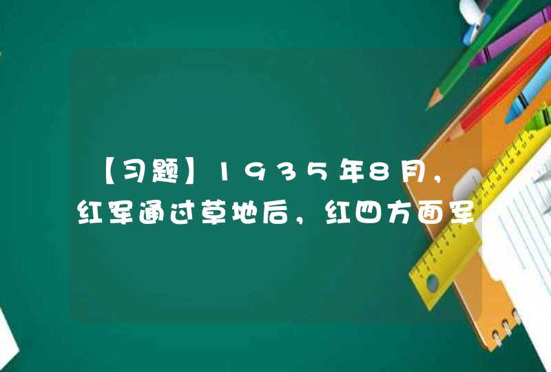 【习题】1935年8月，红军通过草地后，红四方面军进行了著名的______战役，消灭了敌一个师的主力，打通了红军北上向甘南进军的道路。,第1张