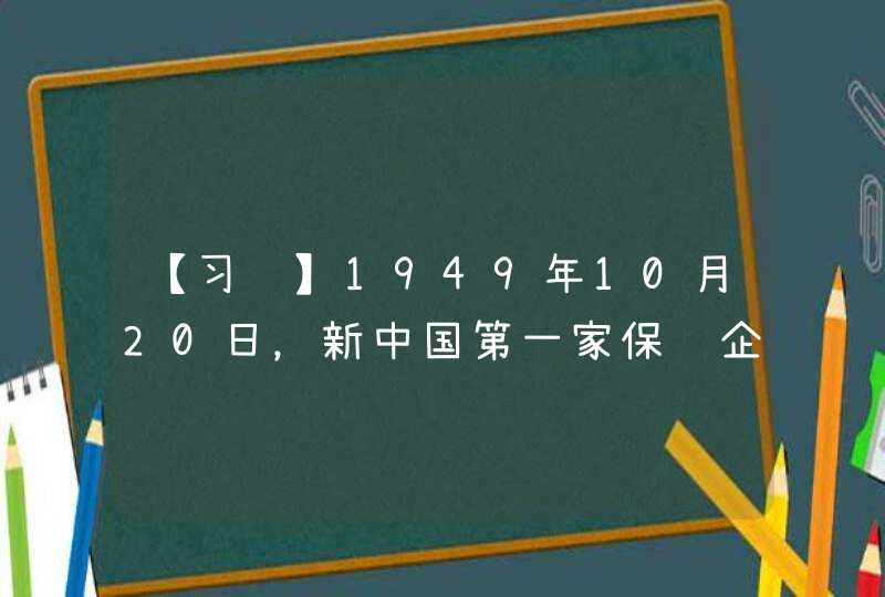 【习题】1949年10月20日，新中国第一家保险企业——（）正式成立，并陆续在全国各地设立分支机构。,第1张