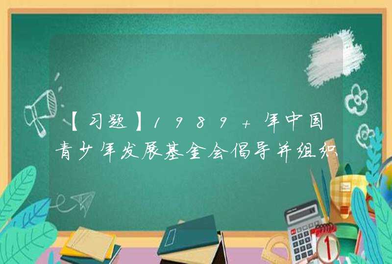 【习题】1989 年中国青少年发展基金会倡导并组织的资助贫困地区失学儿童重返校园的公益事业是（）,第1张