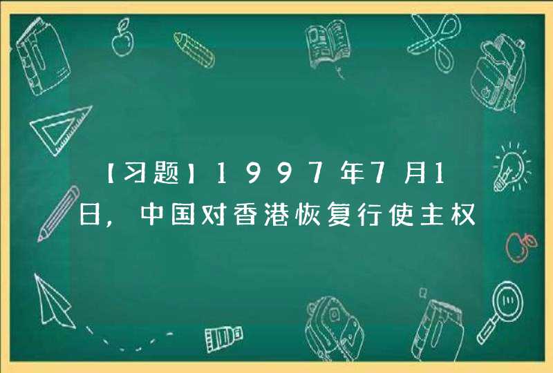 【习题】1997年7月1日,中国对香港恢复行使主权,中国政府治理香港特区的法律依据是 () A.1984,第1张