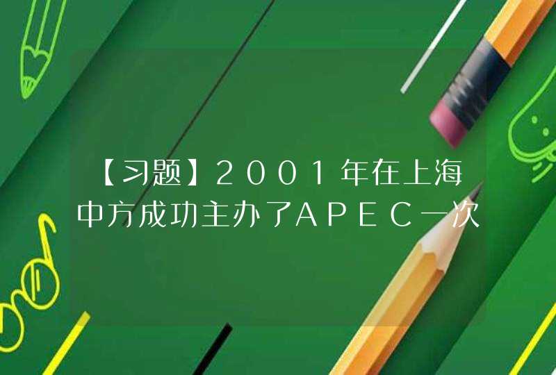 【习题】2001年在上海中方成功主办了APEC一次领导人非正式会议。时隔l3年，中方非常荣幸再次成为AP,第1张