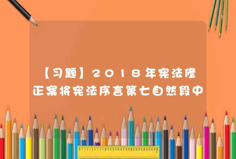 【习题】2018年宪法修正案将宪法序言第七自然段中“推动物质文明、政治文明和精神文明协调发展，把我国建设成为富强、民主、文明的社会主义国家”修改为“推动（ ）协调发展，把我国建设成为富强民主文明和谐美丽的社会主义现代化强国，实现中华民族伟大复兴,第1张