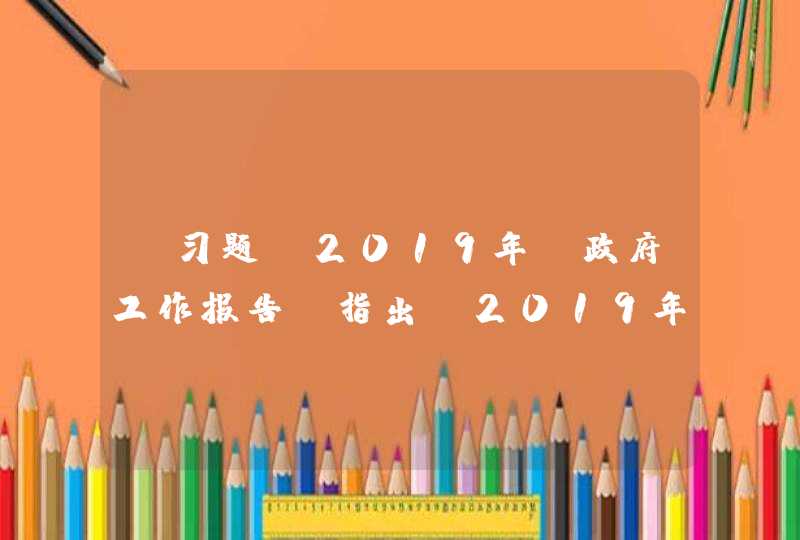 【习题】2019年《政府工作报告》指出,2019年要将( )区域一体化发展上升为国家战略。,第1张