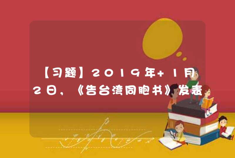 【习题】2019年 1月2日，《告台湾同胞书》发表40周年纪念会上，习近平全面阐述立足新时代、在民族复兴伟大征程中推动祖国和平统一的_____重大政策主张。,第1张