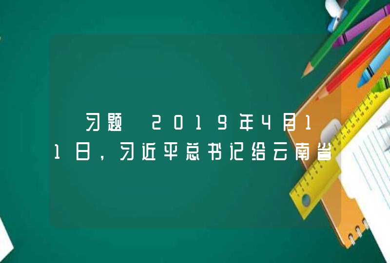 【习题】2019年4月11日，习近平总书记给云南省贡山县群众回信，祝贺去年（ ）实现了整族脱贫，祝愿乡亲们日子越过越好。,第1张